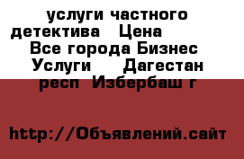  услуги частного детектива › Цена ­ 10 000 - Все города Бизнес » Услуги   . Дагестан респ.,Избербаш г.